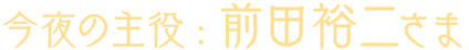 5/23前田講演会の主役前田裕二